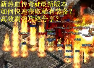 新热血传奇sf最新版本如何快速获取稀有装备？高效刷装攻略分享？