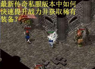 最新传奇私服版本中如何快速提升战力并获取稀有装备？