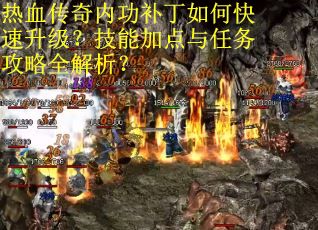热血传奇内功补丁如何快速升级？技能加点与任务攻略全解析？