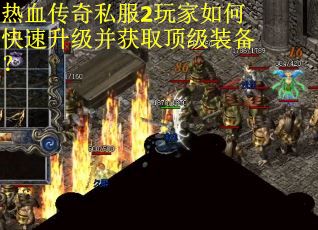 热血传奇私服2玩家如何快速升级并获取顶级装备？