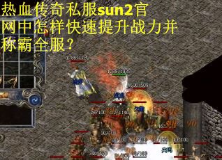 热血传奇私服sun2官网中怎样快速提升战力并称霸全服? 热血传奇私服sun2官网中怎样快速提升战力并称霸全服?