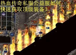 热血传奇私服公益服如何快速获取顶级装备? 热血传奇私服公益服如何快速获取顶级装备?