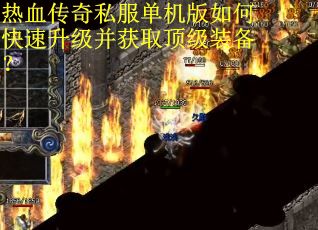 热血传奇私服单机版如何快速升级并获取顶级装备？