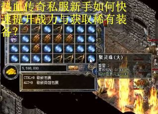 热血传奇私服新手如何快速提升战力与获取稀有装备? 热血传奇私服新手如何快速提升战力与获取稀有装备?