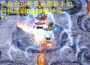 热血合击传奇私服新手如何快速刷BOSS爆神装? 热血合击传奇私服新手如何快速刷BOSS爆神装?