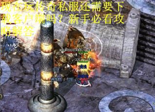 现在玩传奇私服还需要下载客户端吗?新手必看攻略解答 现在玩传奇私服还需要下载客户端吗?新手必看攻略解答