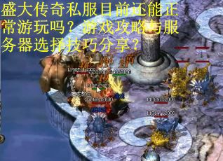 盛大传奇私服目前还能正常游玩吗？游戏攻略与服务器选择技巧分享？