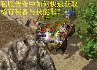 私服传奇中如何快速获取稀有装备与技能书? 私服传奇中如何快速获取稀有装备与技能书?