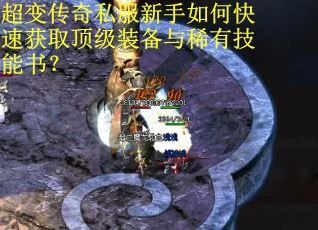 超变传奇私服新手如何快速获取顶级装备与稀有技能书？