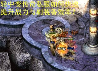 轻中变传奇私服如何快速提升战力与刷装备效率？