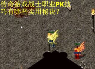 传奇游戏战士职业PK技巧有哪些实用秘诀？