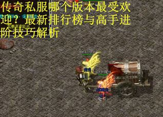 传奇私服哪个版本最受欢迎？最新排行榜与高手进阶技巧解析