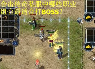 合击传奇私服中哪些职业组合最适合打BOSS？