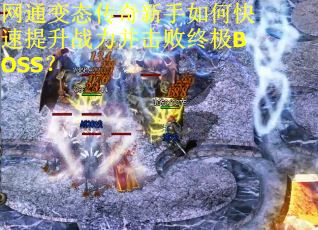 网通变态传奇新手如何快速提升战力并击败终极BOSS？