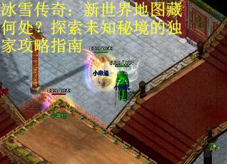 冰雪传奇：新世界地图藏何处？探索未知秘境的独家攻略指南