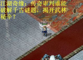 江湖奇缘：传奇审判谁能破解千古谜题，揭开武林秘辛？