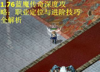 1.76蓝魔传奇深度攻略：职业定位与进阶技巧全解析