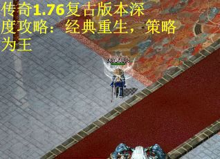 传奇1.76复古版本深度攻略：经典重生，策略为王