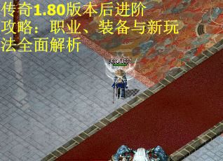 传奇1.80版本后进阶攻略：职业、装备与新玩法全面解析