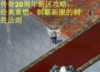 传奇20周年新区攻略：经典重燃，制霸新服的制胜法则