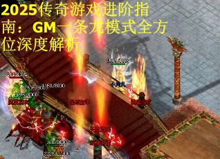 2025传奇游戏进阶指南：GM一条龙模式全方位深度解析