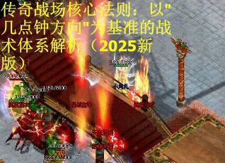 传奇战场核心法则：以"几点钟方向"为基准的战术体系解析（2025新版）