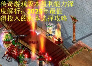 传奇游戏版本盈利能力深度解析：2025年最值得投入的版本选择攻略