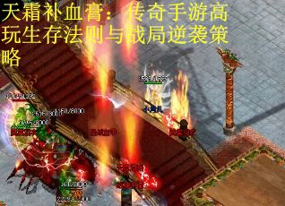 天霜补血膏：传奇手游高玩生存法则与战局逆袭策略