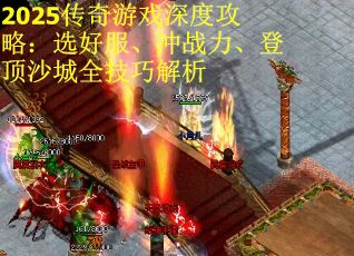 2025传奇游戏深度攻略：选好服、冲战力、登顶沙城全技巧解析