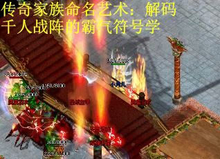 传奇家族命名艺术：解码千人战阵的霸气符号学