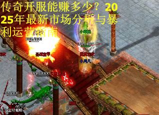 传奇开服能赚多少？2025年最新市场分析与暴利运营指南