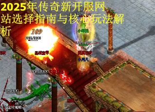 2025年传奇新开服网站选择指南与核心玩法解析