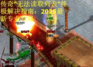 传奇"无法读取列表"终极解决指南：2025最新专业攻略