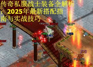 传奇私服战士装备全解析：2025年最新搭配指南与实战技巧