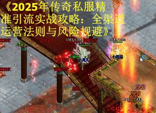 《2025年传奇私服精准引流实战攻略：全渠道运营法则与风险规避》