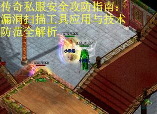 传奇私服安全攻防指南：漏洞扫描工具应用与技术防范全解析