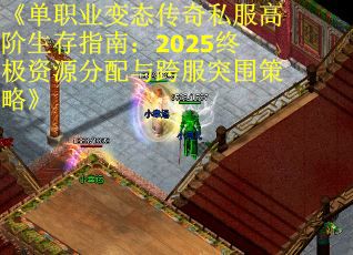 《单职业变态传奇私服高阶生存指南：2025终极资源分配与跨服突围策略》