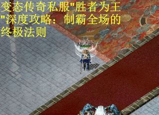 变态传奇私服"胜者为王"深度攻略：制霸全场的终极法则