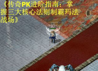 《传奇PK进阶指南：掌握三大核心法则制霸玛法战场》