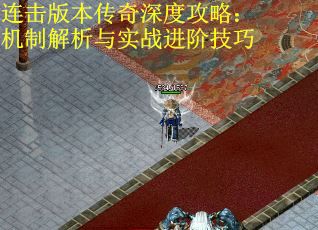 连击版本传奇深度攻略：机制解析与实战进阶技巧