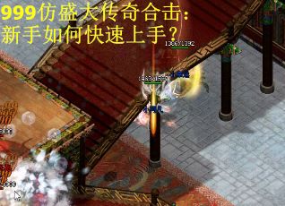 999仿盛大传奇合击：新手如何快速上手？