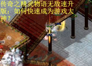 传奇之精灵物语无敌速升版：如何快速成为游戏大神？
