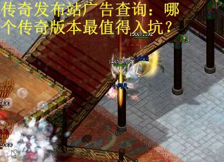 传奇发布站广告查询：哪个传奇版本最值得入坑？