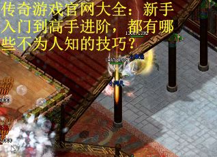 传奇游戏官网大全：新手入门到高手进阶，都有哪些不为人知的技巧？