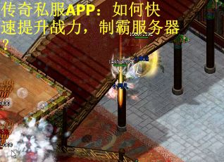 传奇私服APP：如何快速提升战力，制霸服务器？