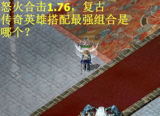 怒火合击1.76，复古传奇英雄搭配最强组合是哪个？