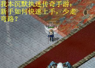 我本沉默执迷传奇手游：新手如何快速上手，少走弯路？