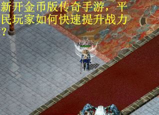 新开金币版传奇手游，平民玩家如何快速提升战力？