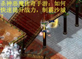 杀神恶魔传奇手游：如何快速提升战力，制霸沙城？