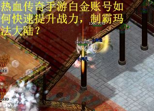 热血传奇手游白金账号如何快速提升战力，制霸玛法大陆？